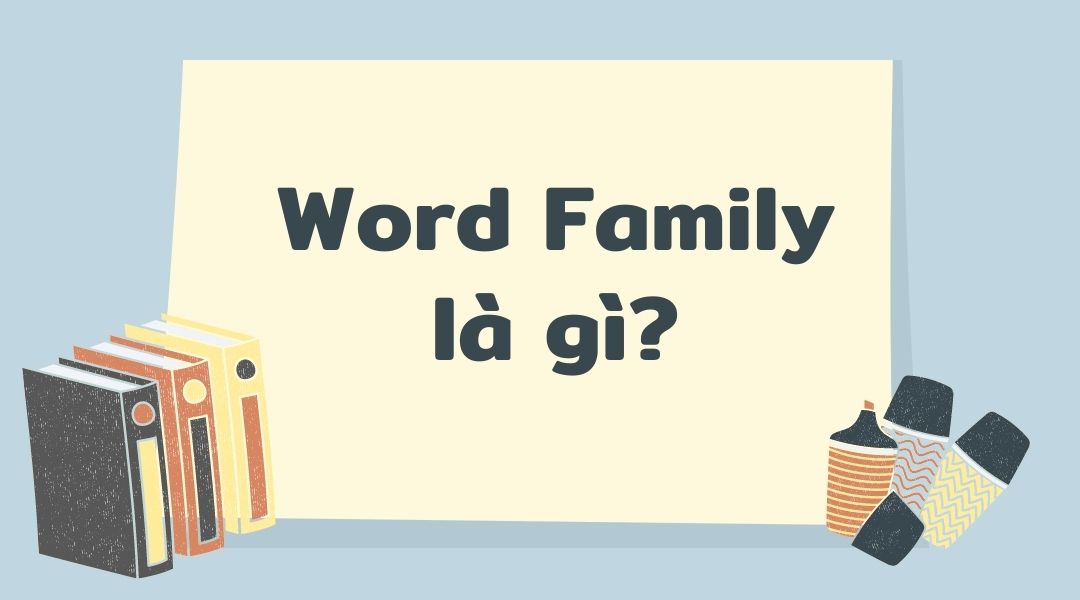 Word Family là gì? Những lợi ích khi học từ vựng theo Word Family