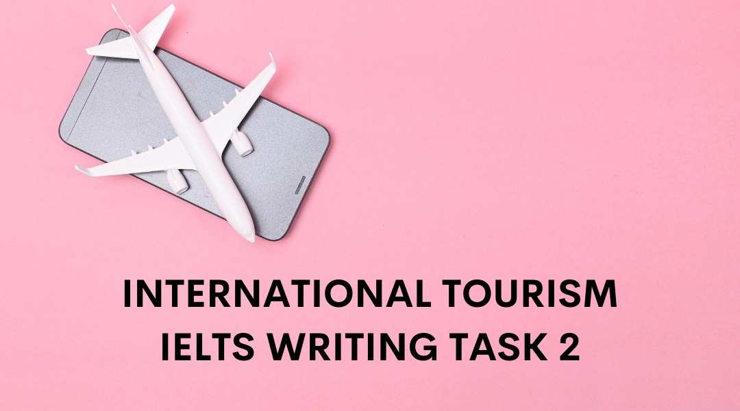 Bài mẫu chủ đề International Tourism trong IELTS Writing Task 2 đầy đủ và chi tiết