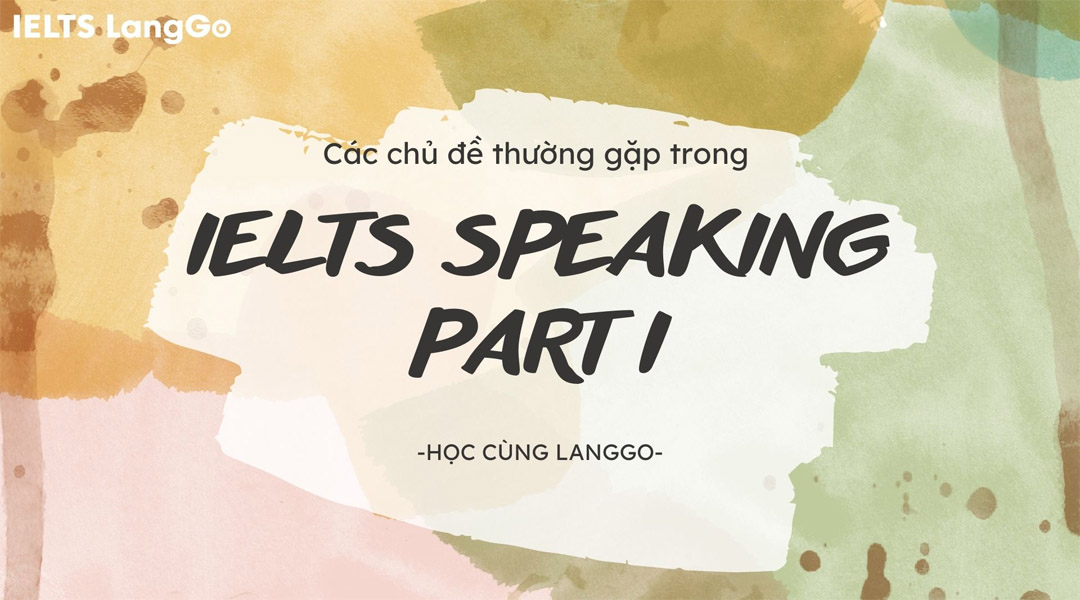 Luyện Speaking IELTS theo chủ đề - Các chủ đề thường gặp trong IELTS Speaking Part 1 (Phần 3)